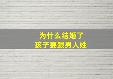 为什么结婚了孩子要跟男人姓