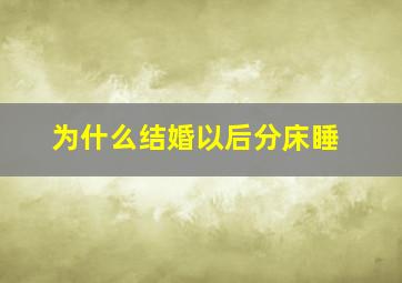 为什么结婚以后分床睡