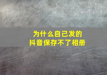 为什么自己发的抖音保存不了相册