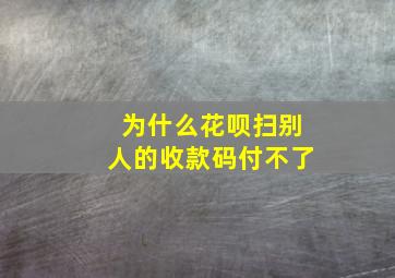 为什么花呗扫别人的收款码付不了