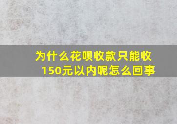 为什么花呗收款只能收150元以内呢怎么回事