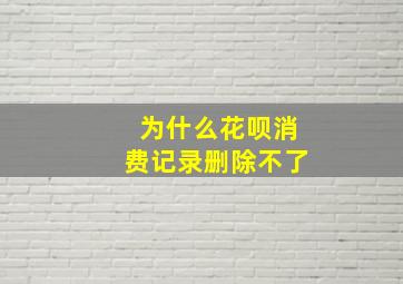 为什么花呗消费记录删除不了