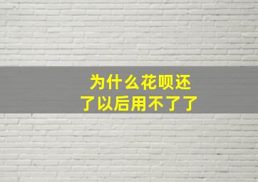 为什么花呗还了以后用不了了