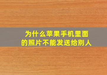 为什么苹果手机里面的照片不能发送给别人