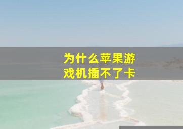 为什么苹果游戏机插不了卡