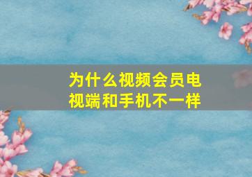 为什么视频会员电视端和手机不一样