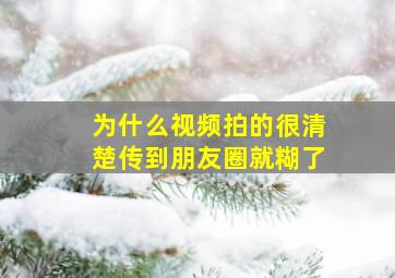 为什么视频拍的很清楚传到朋友圈就糊了