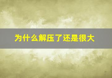 为什么解压了还是很大