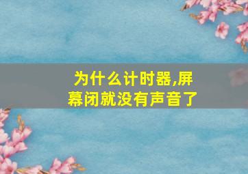 为什么计时器,屏幕闭就没有声音了