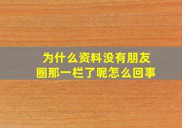 为什么资料没有朋友圈那一栏了呢怎么回事