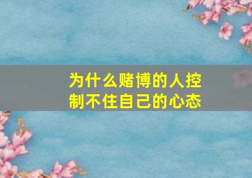 为什么赌博的人控制不住自己的心态