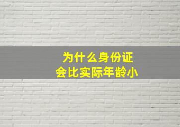 为什么身份证会比实际年龄小