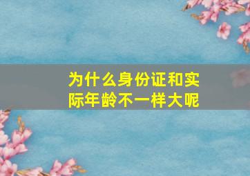 为什么身份证和实际年龄不一样大呢