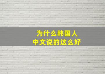 为什么韩国人中文说的这么好