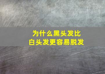 为什么黑头发比白头发更容易脱发