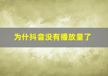 为什抖音没有播放量了