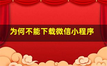 为何不能下载微信小程序