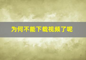 为何不能下载视频了呢