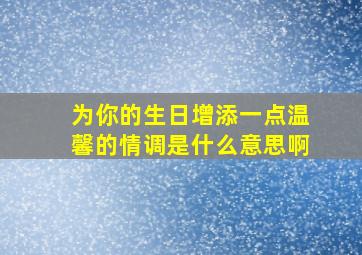 为你的生日增添一点温馨的情调是什么意思啊