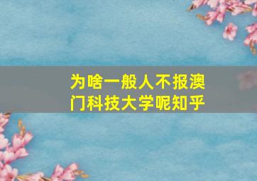 为啥一般人不报澳门科技大学呢知乎