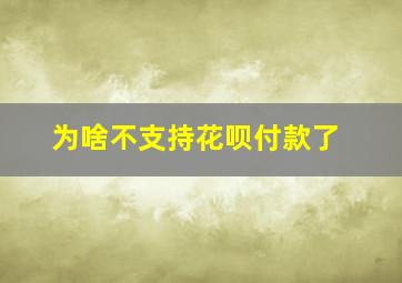 为啥不支持花呗付款了