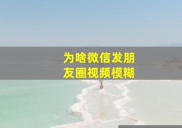 为啥微信发朋友圈视频模糊