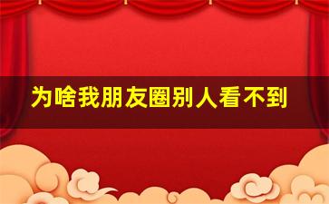 为啥我朋友圈别人看不到