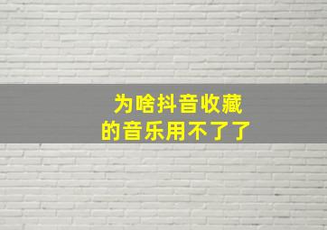 为啥抖音收藏的音乐用不了了