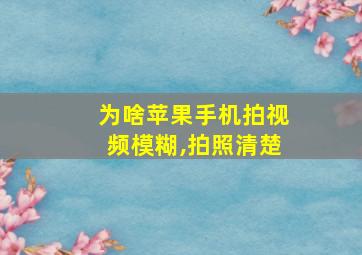 为啥苹果手机拍视频模糊,拍照清楚