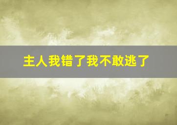 主人我错了我不敢逃了