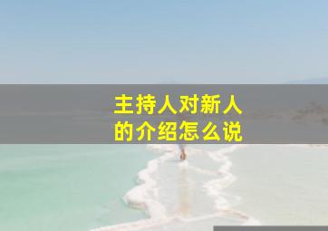 主持人对新人的介绍怎么说