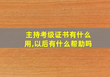 主持考级证书有什么用,以后有什么帮助吗