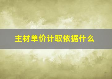 主材单价计取依据什么