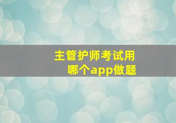 主管护师考试用哪个app做题