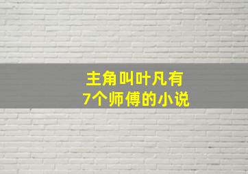 主角叫叶凡有7个师傅的小说