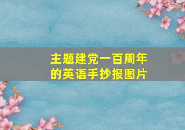 主题建党一百周年的英语手抄报图片