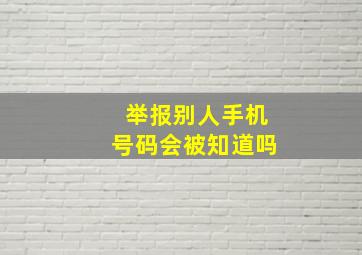 举报别人手机号码会被知道吗