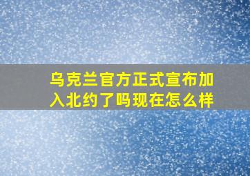 乌克兰官方正式宣布加入北约了吗现在怎么样