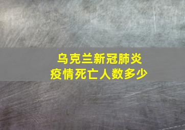 乌克兰新冠肺炎疫情死亡人数多少