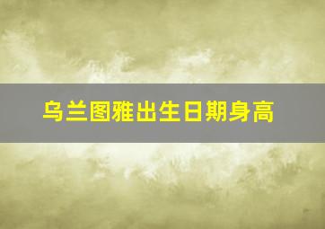 乌兰图雅出生日期身高