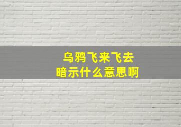 乌鸦飞来飞去暗示什么意思啊