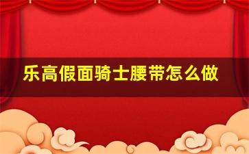 乐高假面骑士腰带怎么做