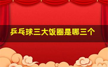 乒乓球三大饭圈是哪三个