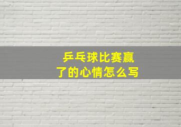 乒乓球比赛赢了的心情怎么写