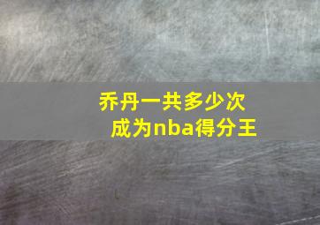 乔丹一共多少次成为nba得分王