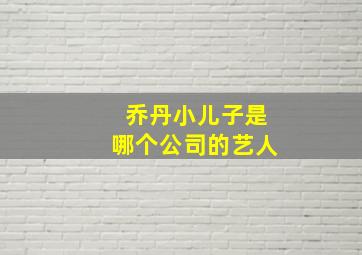 乔丹小儿子是哪个公司的艺人