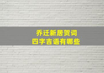 乔迁新居贺词四字吉语有哪些