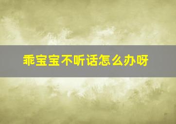 乖宝宝不听话怎么办呀