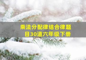 乘法分配律结合律题目30道六年级下册