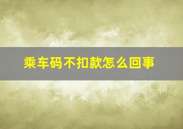 乘车码不扣款怎么回事